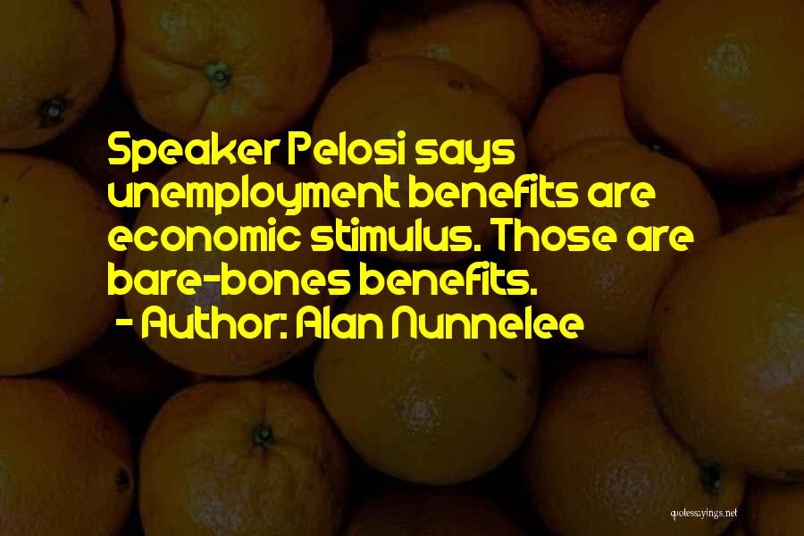 Alan Nunnelee Quotes: Speaker Pelosi Says Unemployment Benefits Are Economic Stimulus. Those Are Bare-bones Benefits.