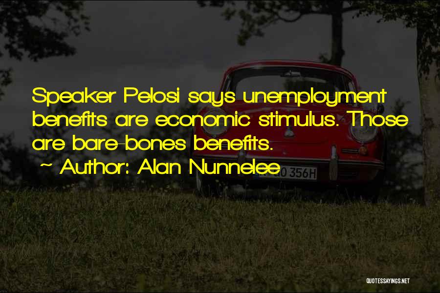 Alan Nunnelee Quotes: Speaker Pelosi Says Unemployment Benefits Are Economic Stimulus. Those Are Bare-bones Benefits.