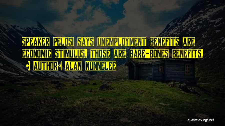 Alan Nunnelee Quotes: Speaker Pelosi Says Unemployment Benefits Are Economic Stimulus. Those Are Bare-bones Benefits.