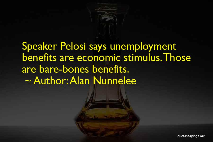 Alan Nunnelee Quotes: Speaker Pelosi Says Unemployment Benefits Are Economic Stimulus. Those Are Bare-bones Benefits.