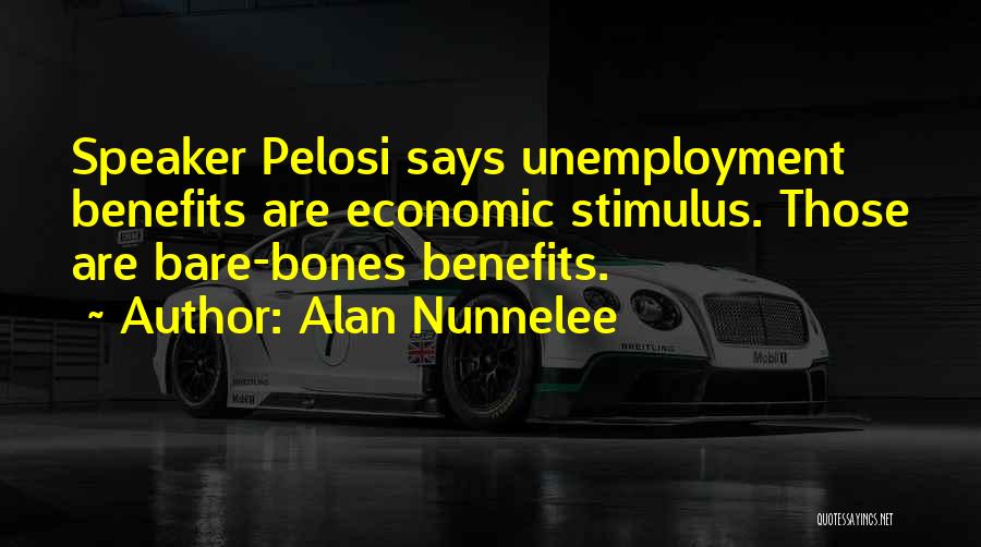 Alan Nunnelee Quotes: Speaker Pelosi Says Unemployment Benefits Are Economic Stimulus. Those Are Bare-bones Benefits.