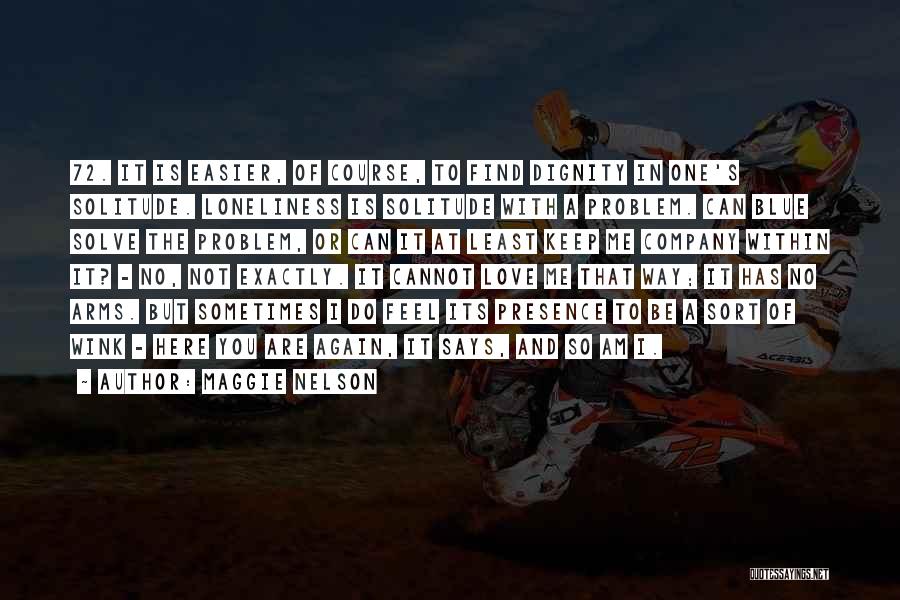 Maggie Nelson Quotes: 72. It Is Easier, Of Course, To Find Dignity In One's Solitude. Loneliness Is Solitude With A Problem. Can Blue
