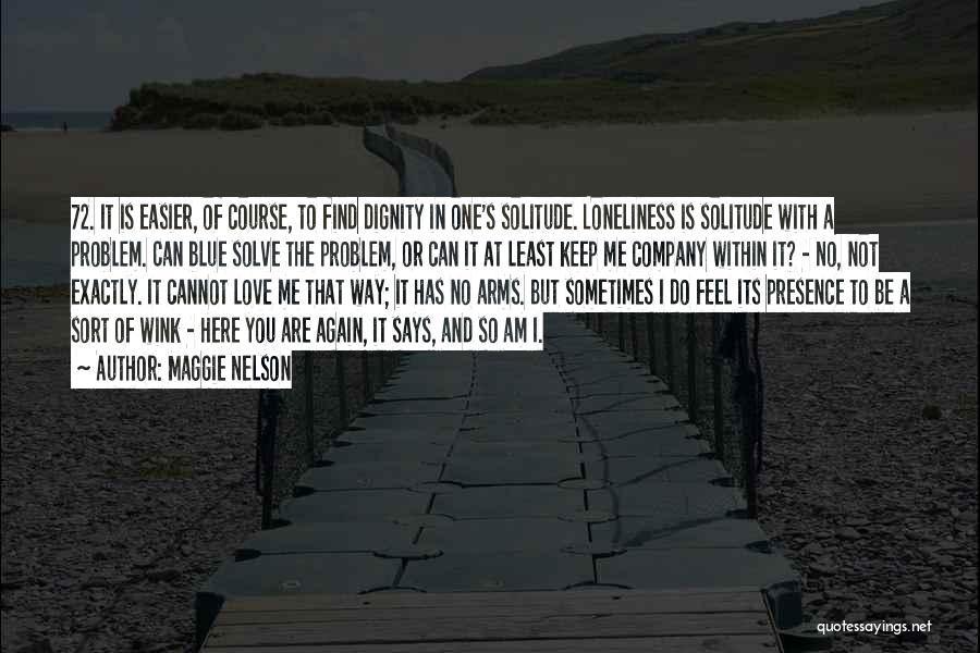 Maggie Nelson Quotes: 72. It Is Easier, Of Course, To Find Dignity In One's Solitude. Loneliness Is Solitude With A Problem. Can Blue