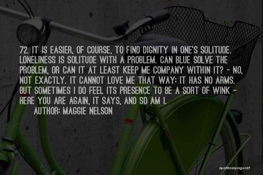 Maggie Nelson Quotes: 72. It Is Easier, Of Course, To Find Dignity In One's Solitude. Loneliness Is Solitude With A Problem. Can Blue