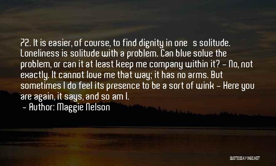 Maggie Nelson Quotes: 72. It Is Easier, Of Course, To Find Dignity In One's Solitude. Loneliness Is Solitude With A Problem. Can Blue