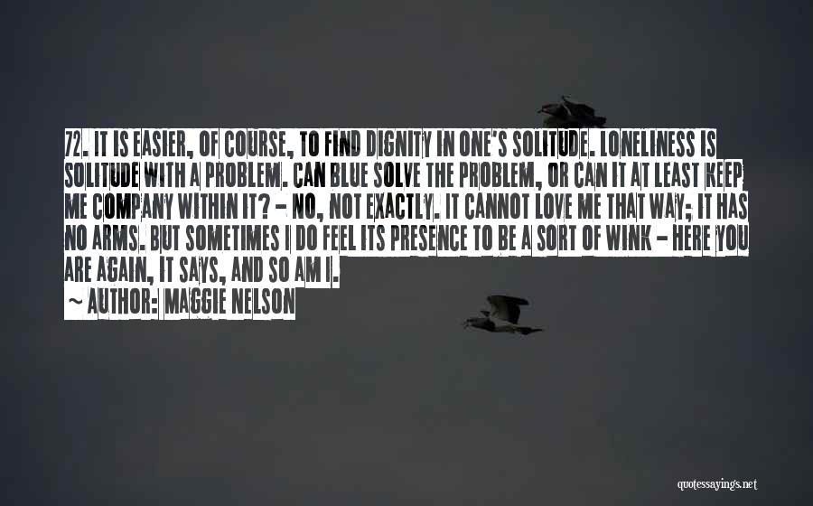 Maggie Nelson Quotes: 72. It Is Easier, Of Course, To Find Dignity In One's Solitude. Loneliness Is Solitude With A Problem. Can Blue