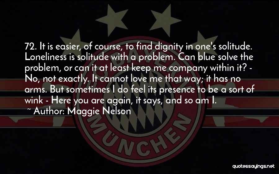 Maggie Nelson Quotes: 72. It Is Easier, Of Course, To Find Dignity In One's Solitude. Loneliness Is Solitude With A Problem. Can Blue