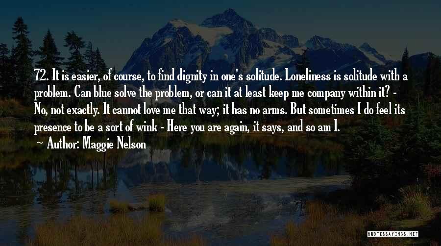 Maggie Nelson Quotes: 72. It Is Easier, Of Course, To Find Dignity In One's Solitude. Loneliness Is Solitude With A Problem. Can Blue