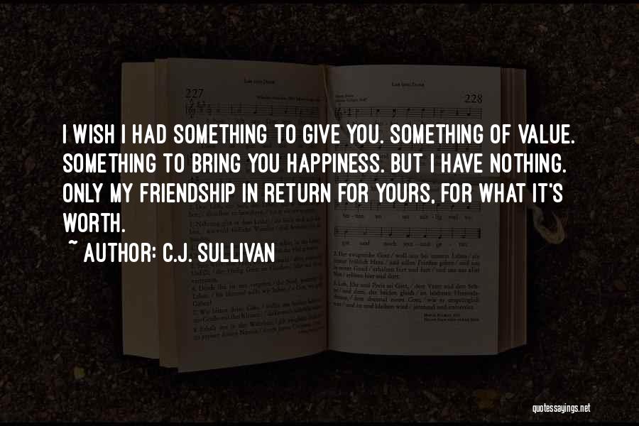 C.J. Sullivan Quotes: I Wish I Had Something To Give You. Something Of Value. Something To Bring You Happiness. But I Have Nothing.