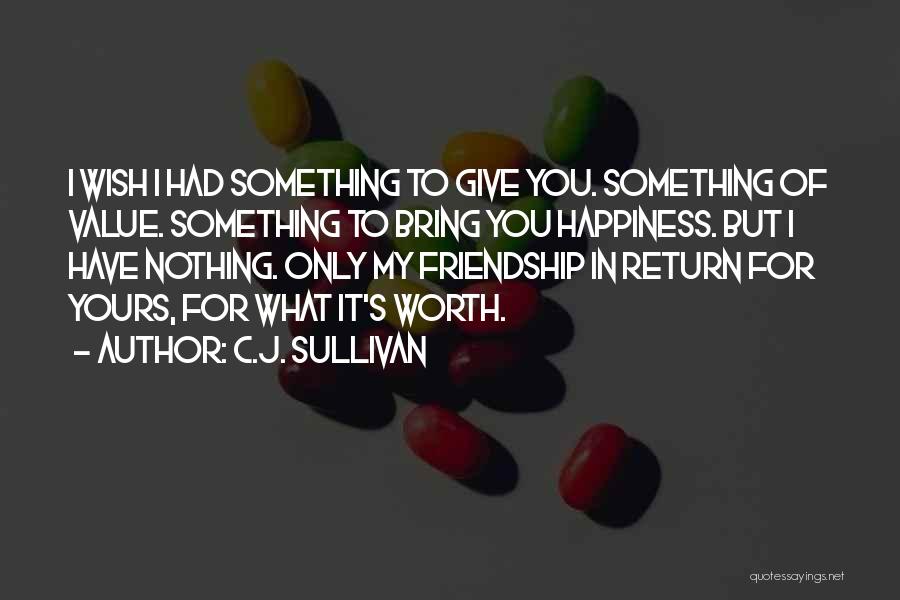 C.J. Sullivan Quotes: I Wish I Had Something To Give You. Something Of Value. Something To Bring You Happiness. But I Have Nothing.