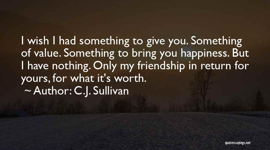 C.J. Sullivan Quotes: I Wish I Had Something To Give You. Something Of Value. Something To Bring You Happiness. But I Have Nothing.