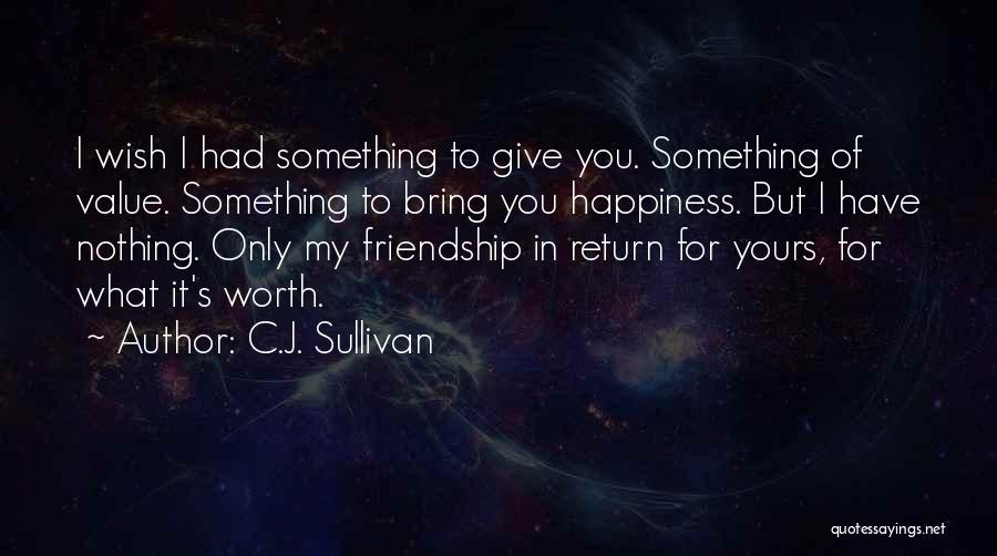 C.J. Sullivan Quotes: I Wish I Had Something To Give You. Something Of Value. Something To Bring You Happiness. But I Have Nothing.