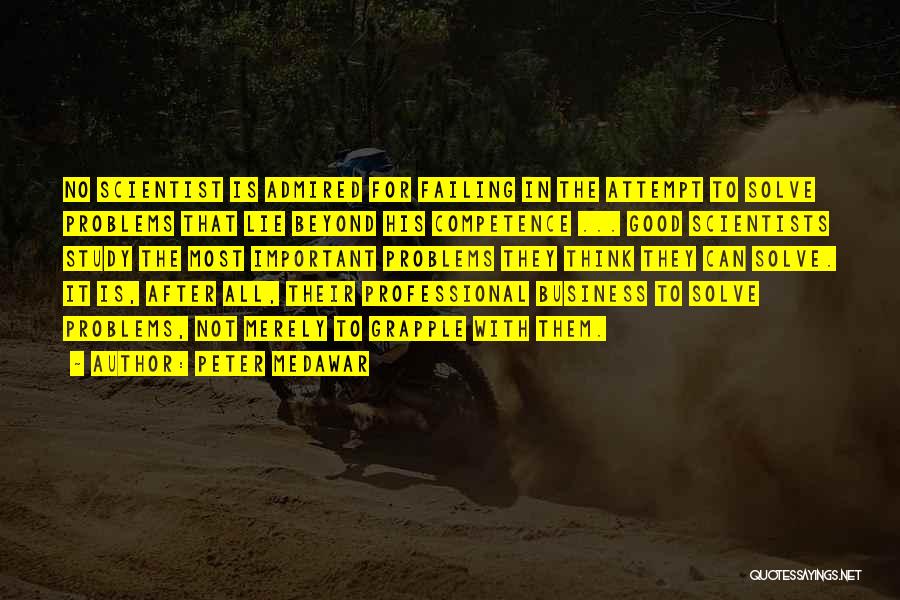Peter Medawar Quotes: No Scientist Is Admired For Failing In The Attempt To Solve Problems That Lie Beyond His Competence ... Good Scientists