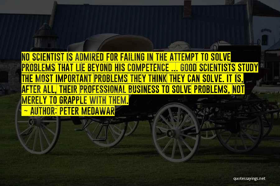 Peter Medawar Quotes: No Scientist Is Admired For Failing In The Attempt To Solve Problems That Lie Beyond His Competence ... Good Scientists