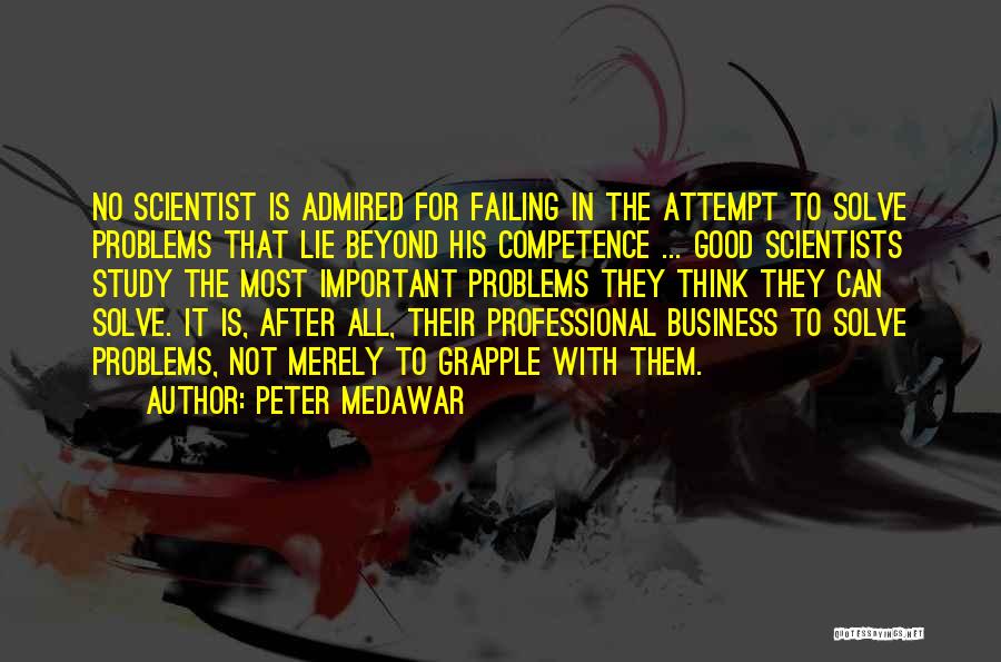 Peter Medawar Quotes: No Scientist Is Admired For Failing In The Attempt To Solve Problems That Lie Beyond His Competence ... Good Scientists