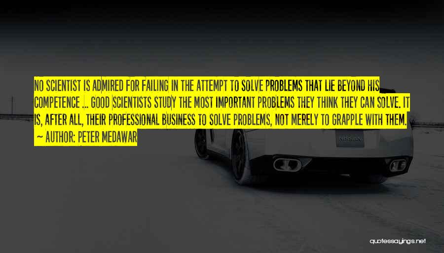 Peter Medawar Quotes: No Scientist Is Admired For Failing In The Attempt To Solve Problems That Lie Beyond His Competence ... Good Scientists