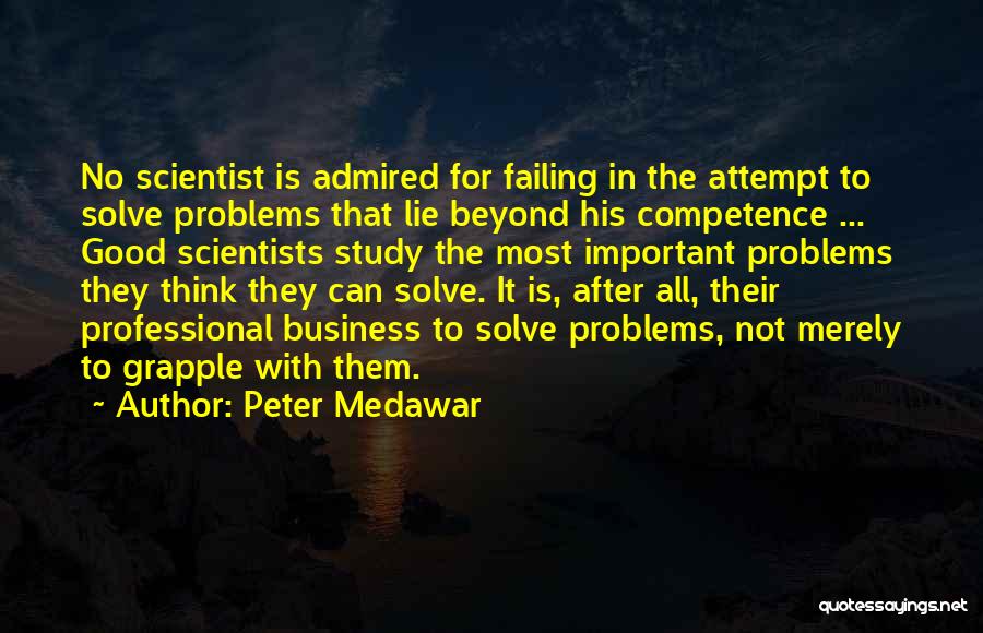 Peter Medawar Quotes: No Scientist Is Admired For Failing In The Attempt To Solve Problems That Lie Beyond His Competence ... Good Scientists