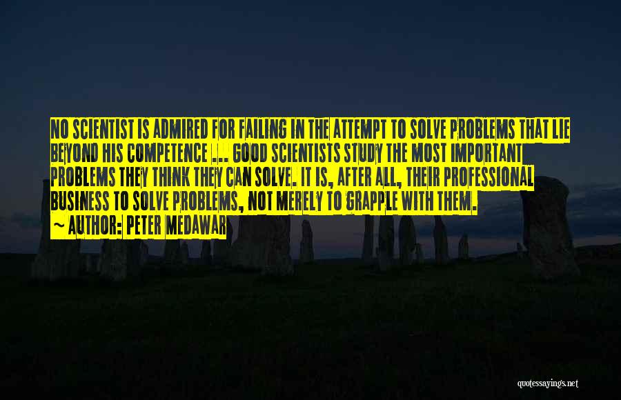 Peter Medawar Quotes: No Scientist Is Admired For Failing In The Attempt To Solve Problems That Lie Beyond His Competence ... Good Scientists