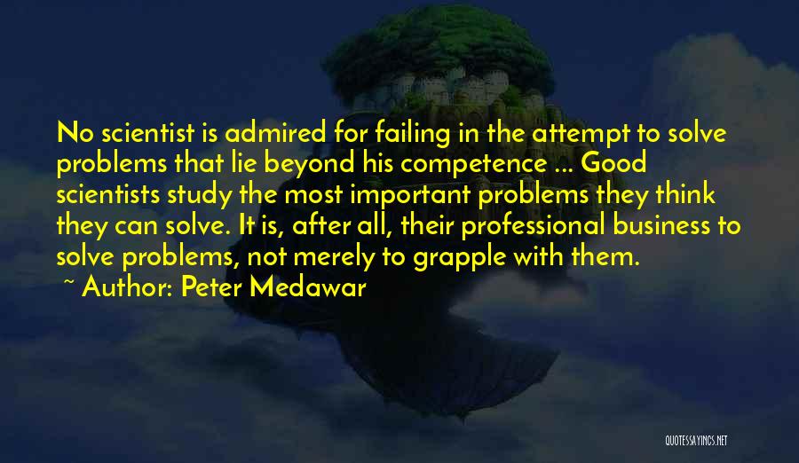 Peter Medawar Quotes: No Scientist Is Admired For Failing In The Attempt To Solve Problems That Lie Beyond His Competence ... Good Scientists