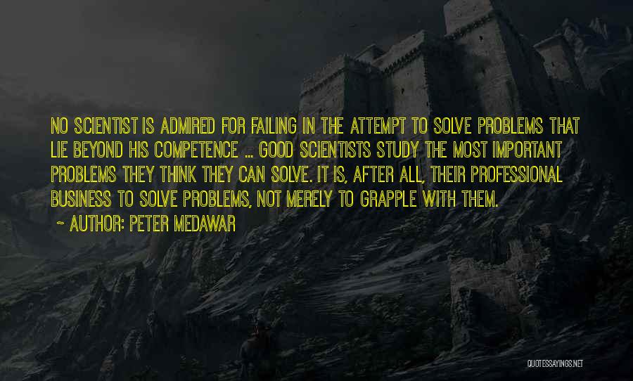 Peter Medawar Quotes: No Scientist Is Admired For Failing In The Attempt To Solve Problems That Lie Beyond His Competence ... Good Scientists