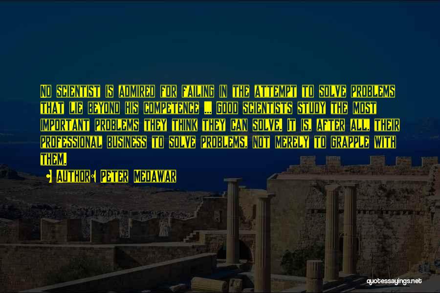 Peter Medawar Quotes: No Scientist Is Admired For Failing In The Attempt To Solve Problems That Lie Beyond His Competence ... Good Scientists