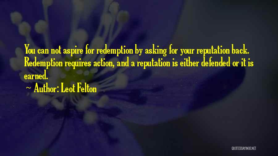 Leot Felton Quotes: You Can Not Aspire For Redemption By Asking For Your Reputation Back. Redemption Requires Action, And A Reputation Is Either