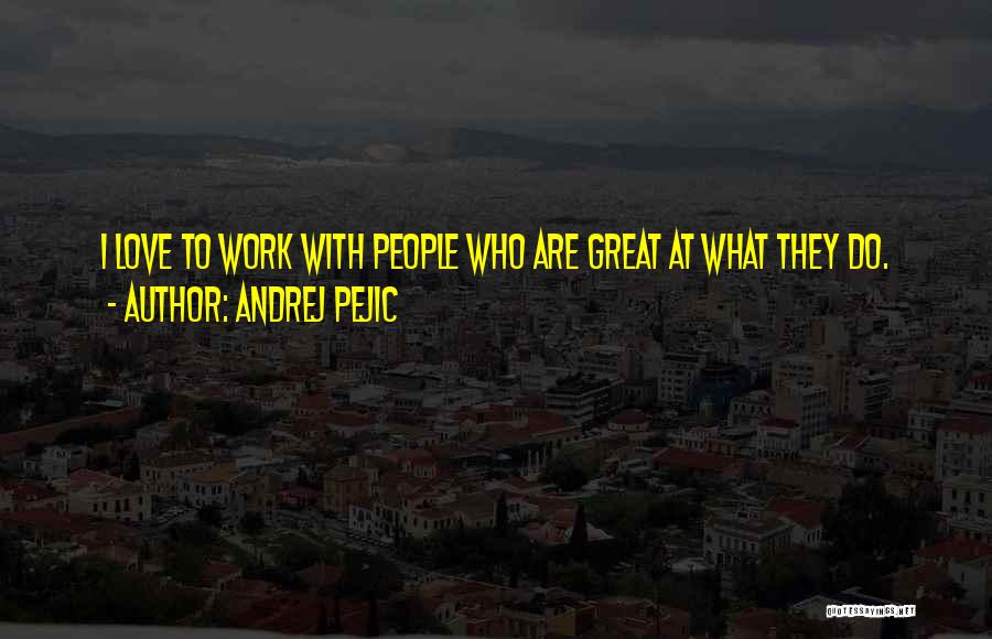 Andrej Pejic Quotes: I Love To Work With People Who Are Great At What They Do.