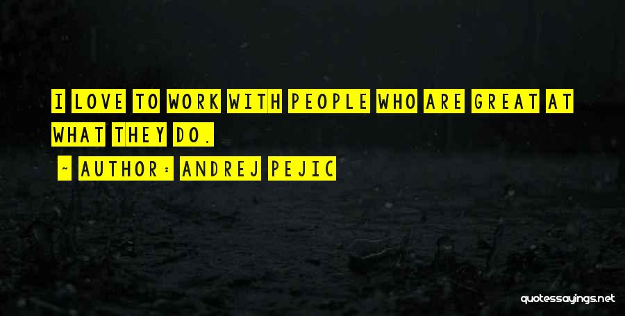 Andrej Pejic Quotes: I Love To Work With People Who Are Great At What They Do.