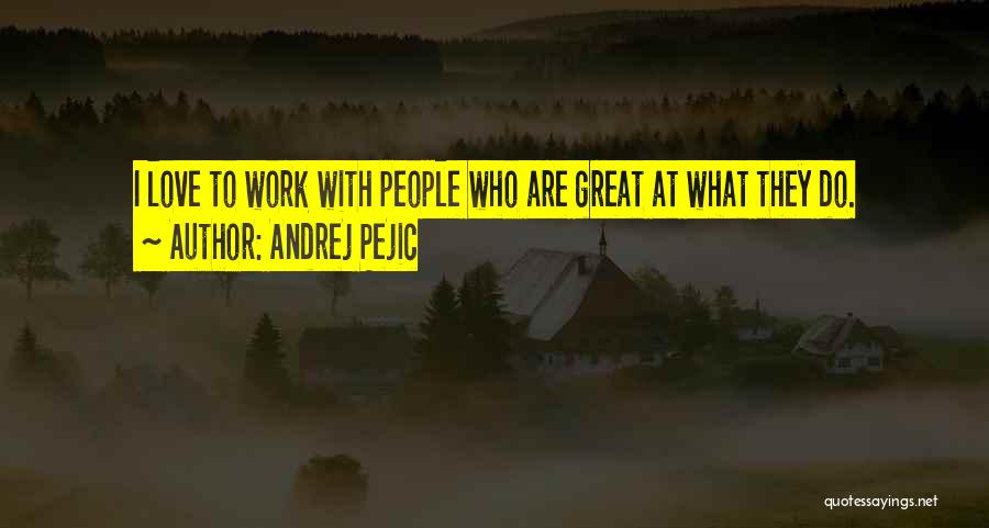 Andrej Pejic Quotes: I Love To Work With People Who Are Great At What They Do.