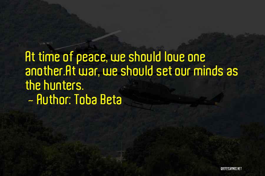 Toba Beta Quotes: At Time Of Peace, We Should Love One Another.at War, We Should Set Our Minds As The Hunters.