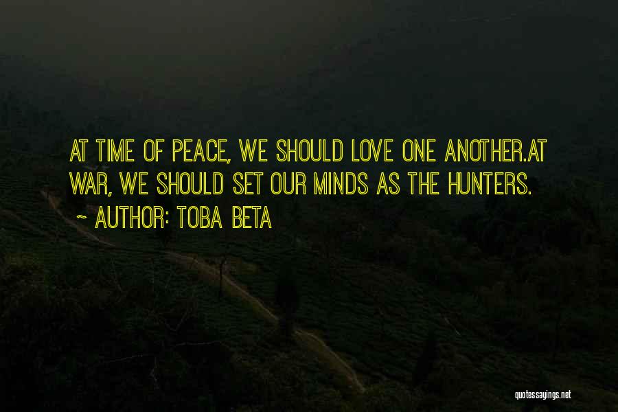 Toba Beta Quotes: At Time Of Peace, We Should Love One Another.at War, We Should Set Our Minds As The Hunters.