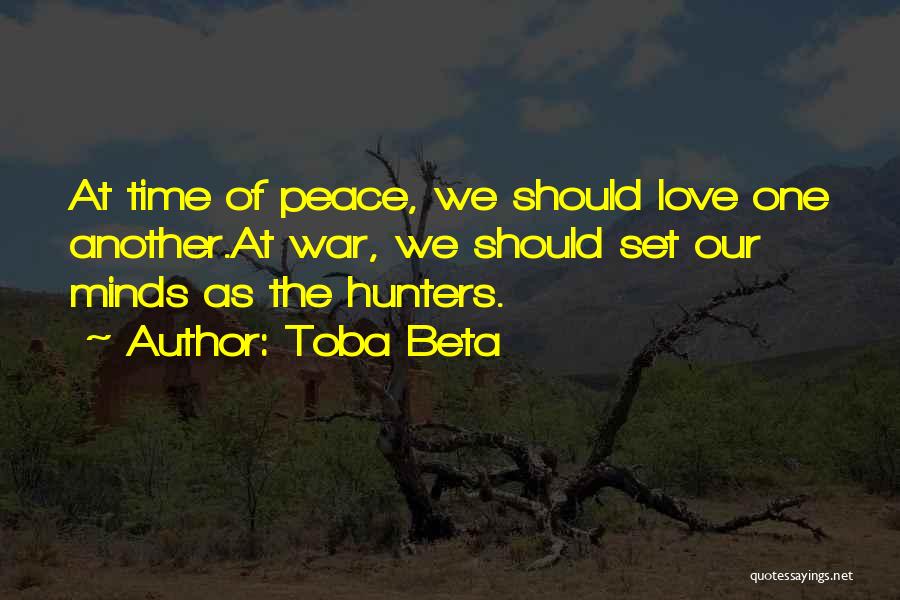Toba Beta Quotes: At Time Of Peace, We Should Love One Another.at War, We Should Set Our Minds As The Hunters.
