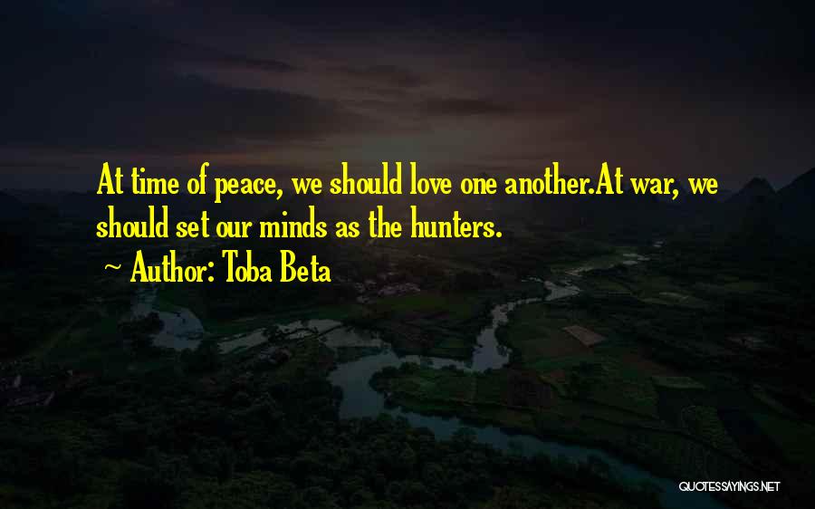 Toba Beta Quotes: At Time Of Peace, We Should Love One Another.at War, We Should Set Our Minds As The Hunters.
