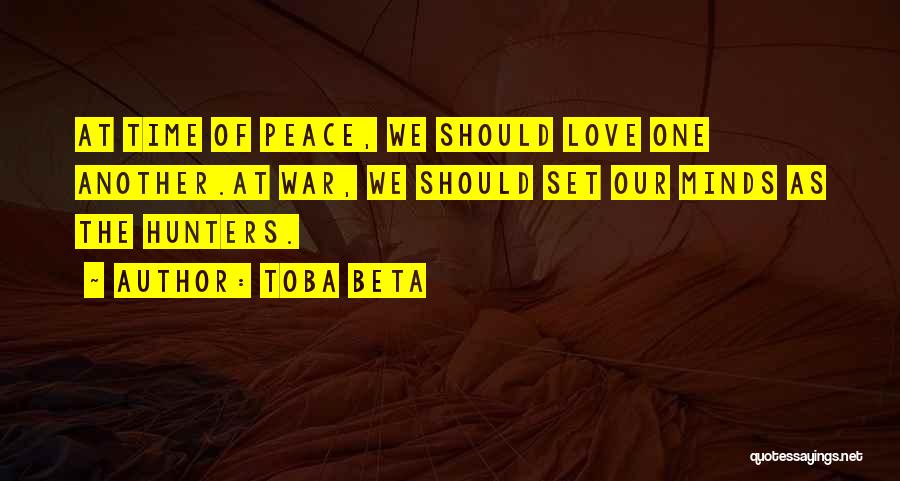 Toba Beta Quotes: At Time Of Peace, We Should Love One Another.at War, We Should Set Our Minds As The Hunters.