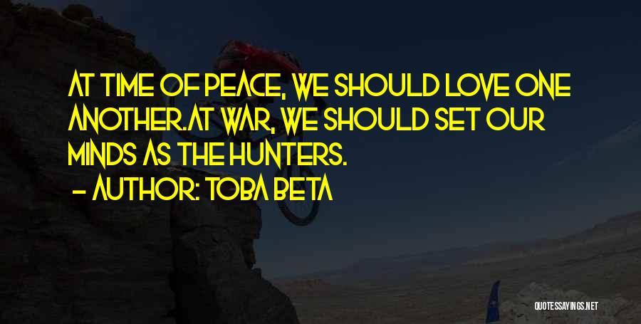 Toba Beta Quotes: At Time Of Peace, We Should Love One Another.at War, We Should Set Our Minds As The Hunters.