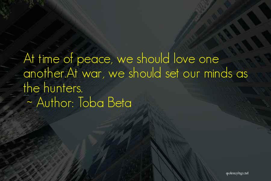 Toba Beta Quotes: At Time Of Peace, We Should Love One Another.at War, We Should Set Our Minds As The Hunters.