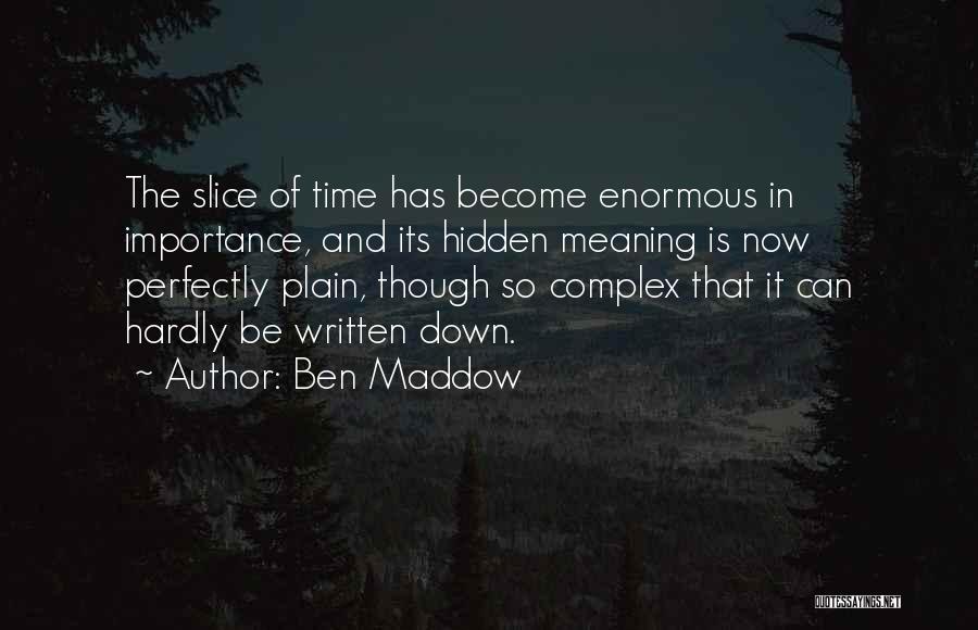 Ben Maddow Quotes: The Slice Of Time Has Become Enormous In Importance, And Its Hidden Meaning Is Now Perfectly Plain, Though So Complex