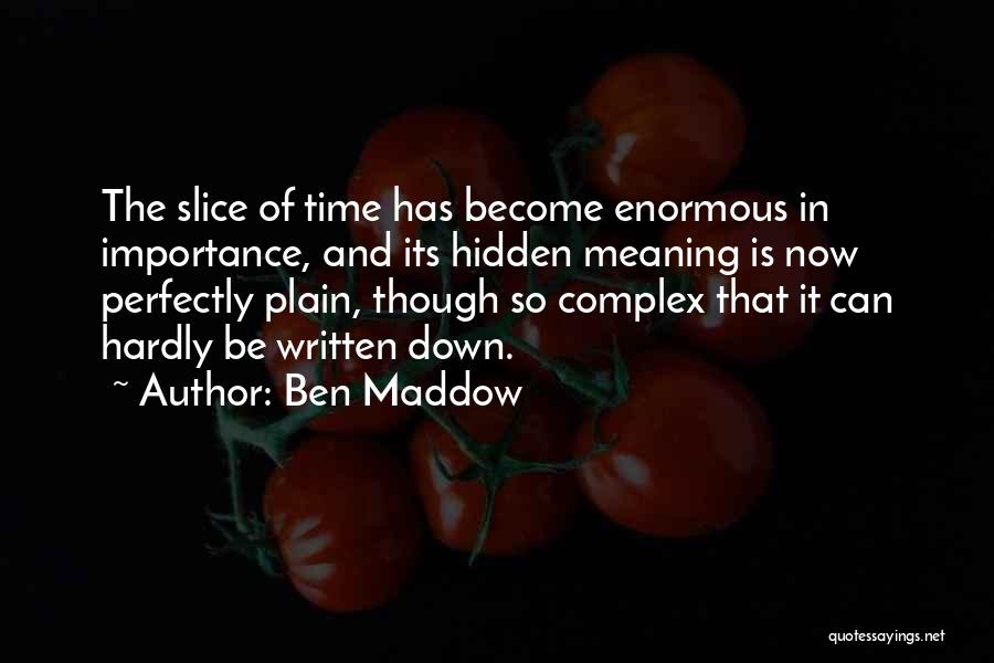 Ben Maddow Quotes: The Slice Of Time Has Become Enormous In Importance, And Its Hidden Meaning Is Now Perfectly Plain, Though So Complex