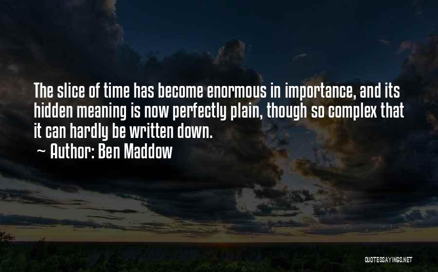 Ben Maddow Quotes: The Slice Of Time Has Become Enormous In Importance, And Its Hidden Meaning Is Now Perfectly Plain, Though So Complex