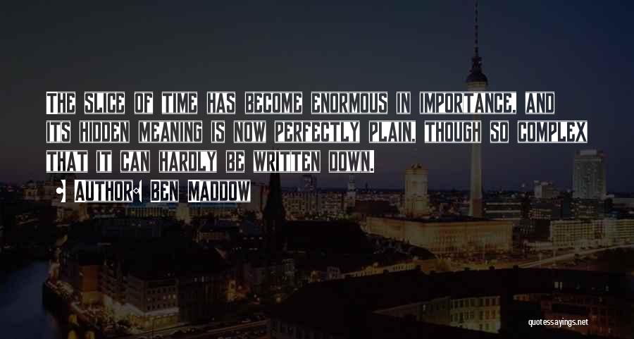 Ben Maddow Quotes: The Slice Of Time Has Become Enormous In Importance, And Its Hidden Meaning Is Now Perfectly Plain, Though So Complex