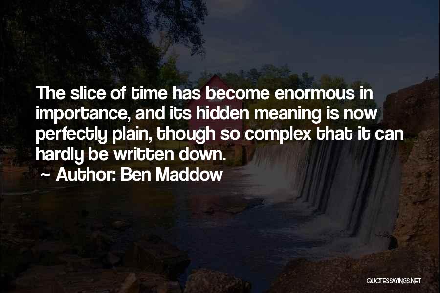 Ben Maddow Quotes: The Slice Of Time Has Become Enormous In Importance, And Its Hidden Meaning Is Now Perfectly Plain, Though So Complex