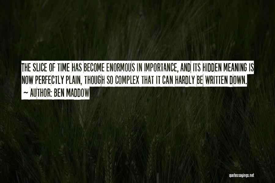 Ben Maddow Quotes: The Slice Of Time Has Become Enormous In Importance, And Its Hidden Meaning Is Now Perfectly Plain, Though So Complex