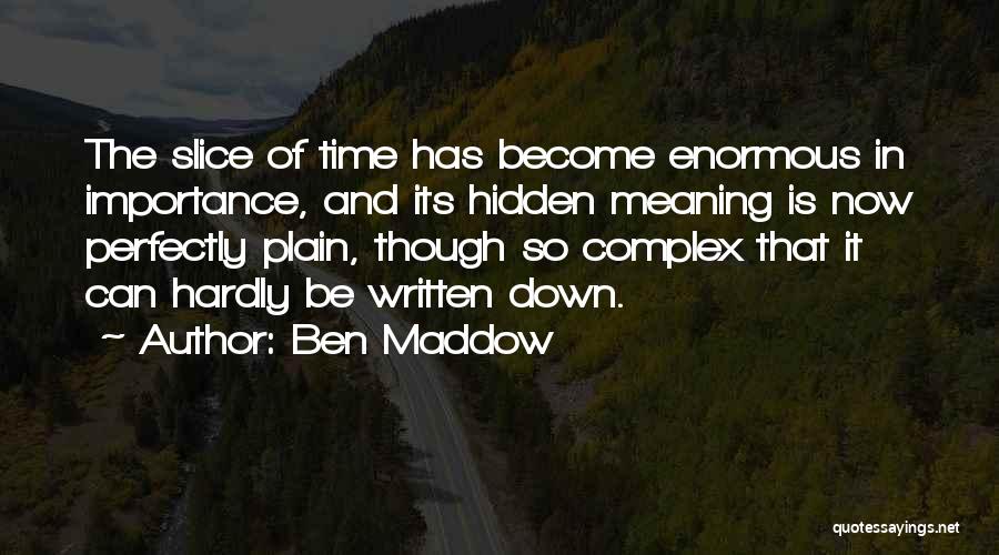 Ben Maddow Quotes: The Slice Of Time Has Become Enormous In Importance, And Its Hidden Meaning Is Now Perfectly Plain, Though So Complex