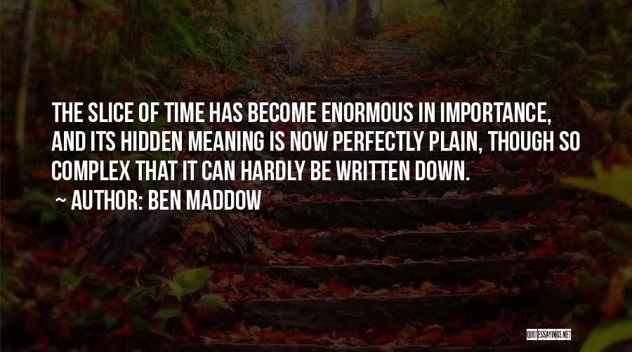 Ben Maddow Quotes: The Slice Of Time Has Become Enormous In Importance, And Its Hidden Meaning Is Now Perfectly Plain, Though So Complex