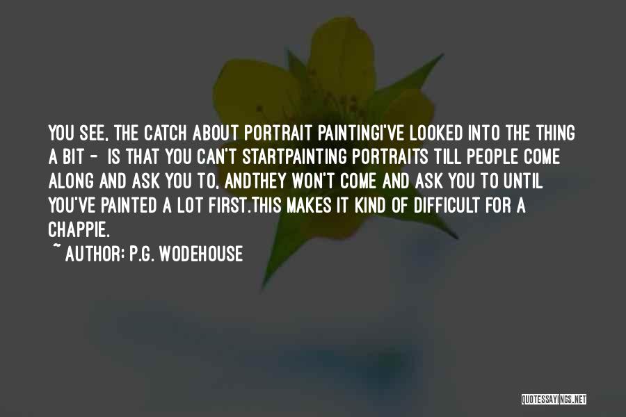 P.G. Wodehouse Quotes: You See, The Catch About Portrait Paintingi've Looked Into The Thing A Bit - Is That You Can't Startpainting Portraits