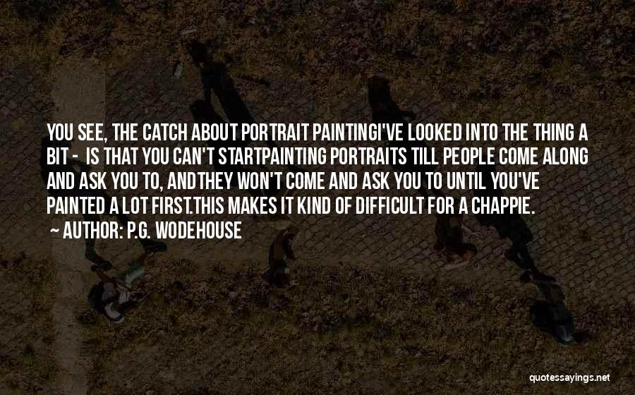 P.G. Wodehouse Quotes: You See, The Catch About Portrait Paintingi've Looked Into The Thing A Bit - Is That You Can't Startpainting Portraits