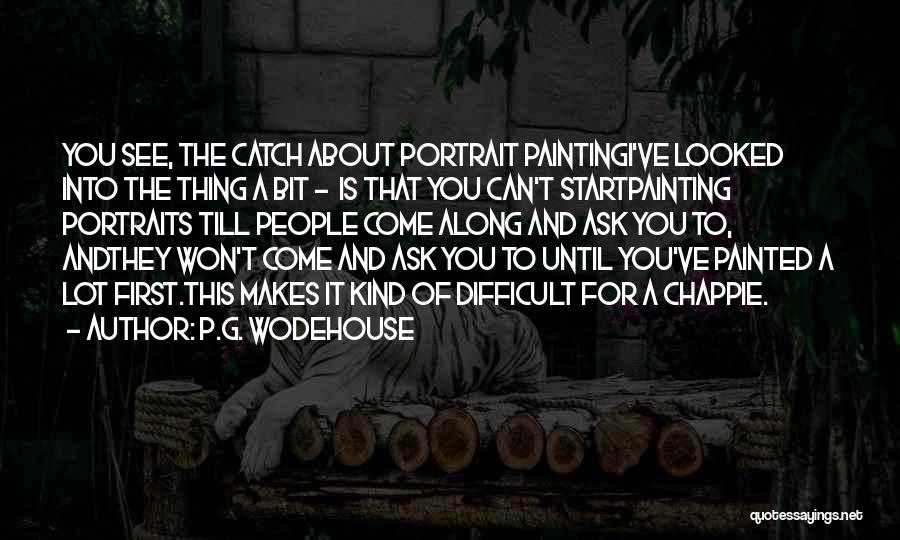 P.G. Wodehouse Quotes: You See, The Catch About Portrait Paintingi've Looked Into The Thing A Bit - Is That You Can't Startpainting Portraits