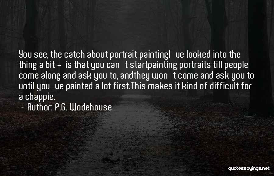 P.G. Wodehouse Quotes: You See, The Catch About Portrait Paintingi've Looked Into The Thing A Bit - Is That You Can't Startpainting Portraits