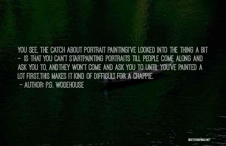 P.G. Wodehouse Quotes: You See, The Catch About Portrait Paintingi've Looked Into The Thing A Bit - Is That You Can't Startpainting Portraits