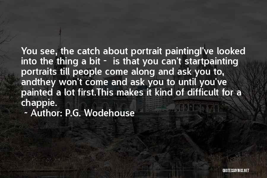 P.G. Wodehouse Quotes: You See, The Catch About Portrait Paintingi've Looked Into The Thing A Bit - Is That You Can't Startpainting Portraits